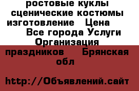 ростовые куклы.сценические костюмы.изготовление › Цена ­ 15 000 - Все города Услуги » Организация праздников   . Брянская обл.